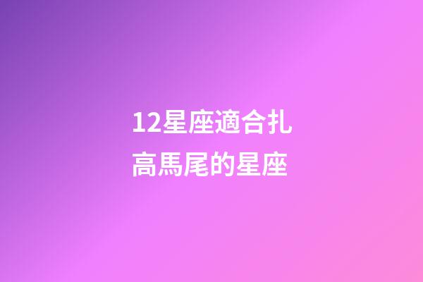 12星座適合扎高馬尾的星座-第1張-星座運(yùn)勢(shì)-玄機(jī)派