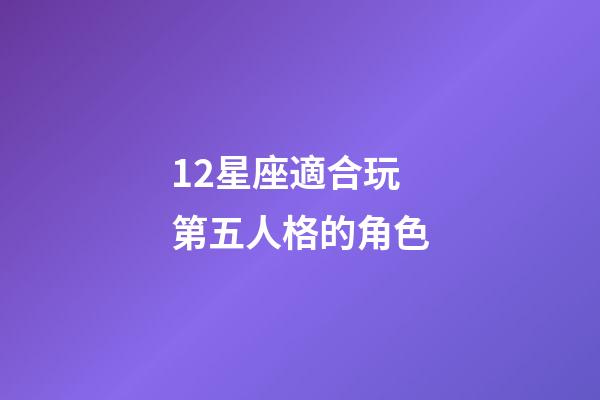 12星座適合玩第五人格的角色-第1張-星座運勢-玄機派