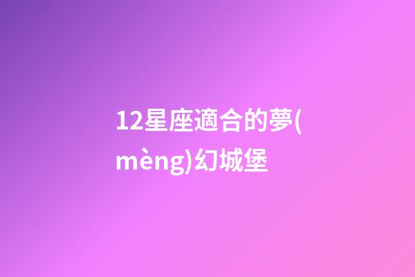 12星座適合的夢(mèng)幻城堡-第1張-星座運(yùn)勢(shì)-玄機(jī)派