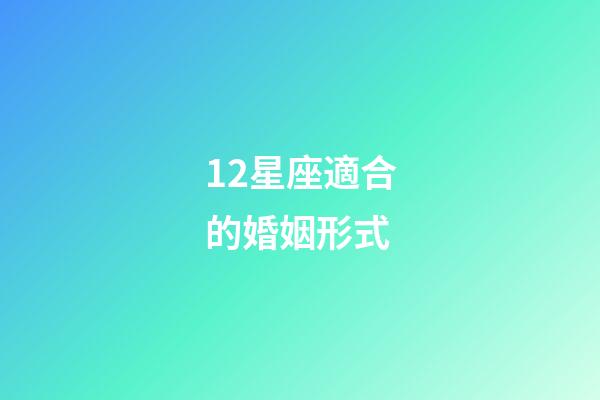 12星座適合的婚姻形式-第1張-星座運勢-玄機派
