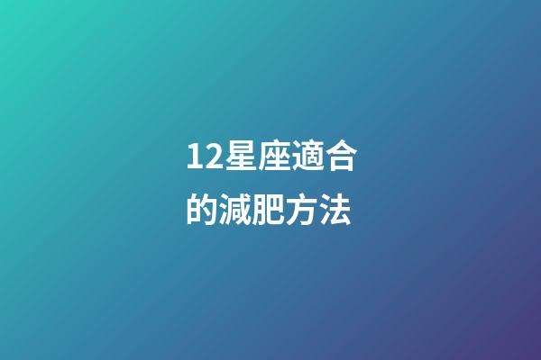 12星座適合的減肥方法-第1張-星座運勢-玄機派