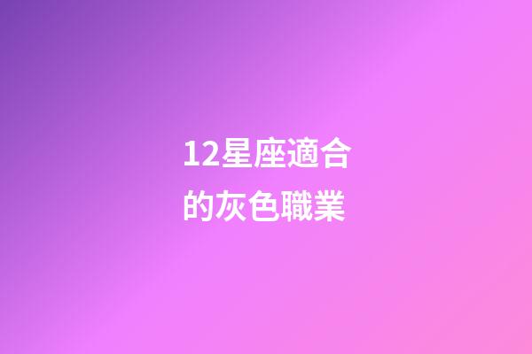 12星座適合的灰色職業-第1張-星座運勢-玄機派