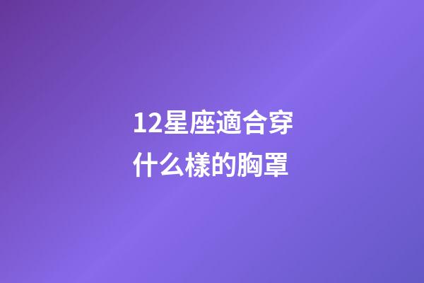 12星座適合穿什么樣的胸罩