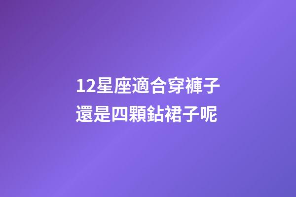 12星座適合穿褲子還是四顆鉆裙子呢-第1張-星座運(yùn)勢(shì)-玄機(jī)派