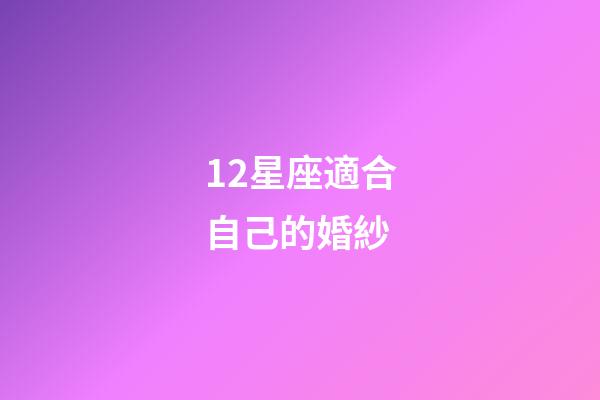 12星座適合自己的婚紗-第1張-星座運勢-玄機派