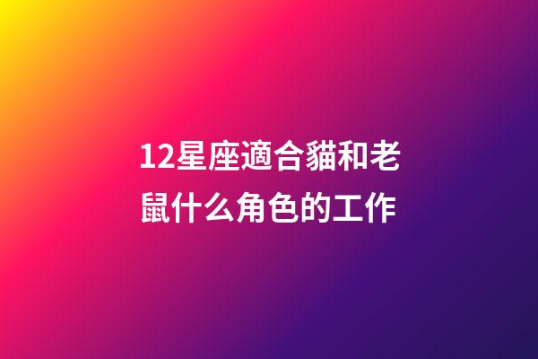 12星座適合貓和老鼠什么角色的工作-第1張-星座運勢-玄機派