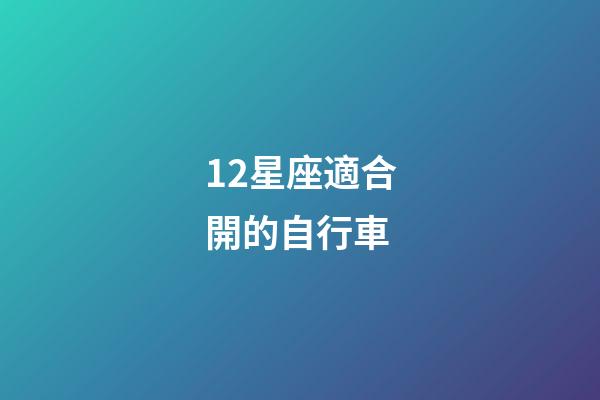 12星座適合開的自行車-第1張-星座運勢-玄機派