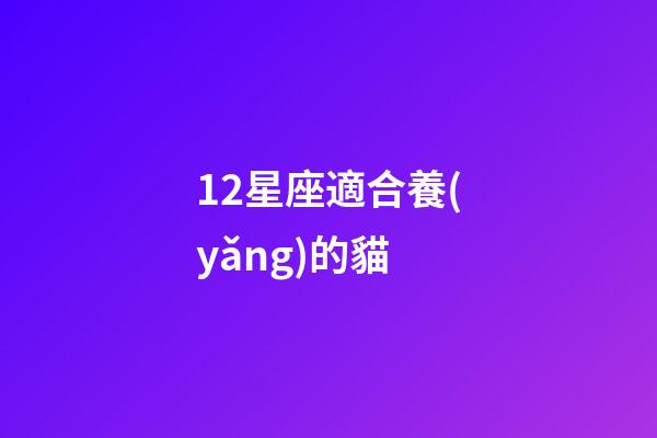 12星座適合養(yǎng)的貓-第1張-星座運勢-玄機派