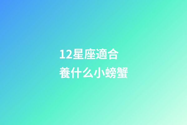 12星座適合養什么小螃蟹