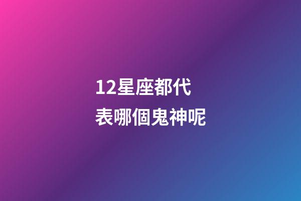 12星座都代表哪個鬼神呢-第1張-星座運勢-玄機派