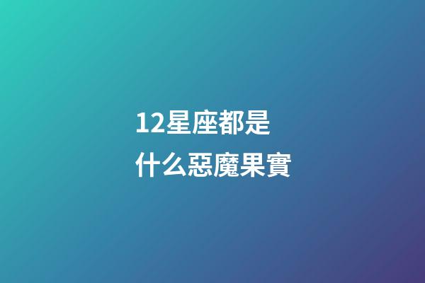 12星座都是什么惡魔果實-第1張-星座運勢-玄機派