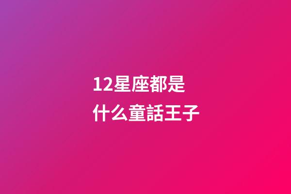 12星座都是什么童話王子-第1張-星座運勢-玄機派