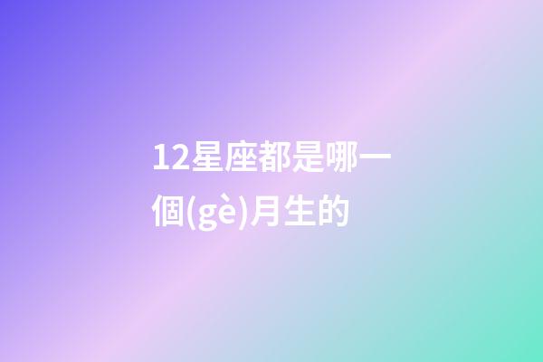 12星座都是哪一個(gè)月生的-第1張-星座運(yùn)勢(shì)-玄機(jī)派