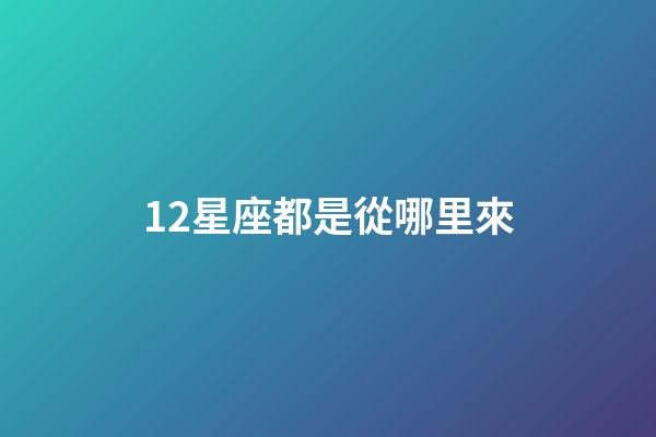 12星座都是從哪里來-第1張-星座運勢-玄機派