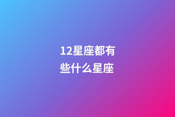 12星座都有些什么星座-第1張-星座運勢-玄機派