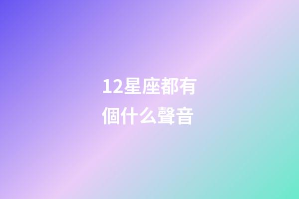 12星座都有個什么聲音-第1張-星座運勢-玄機派