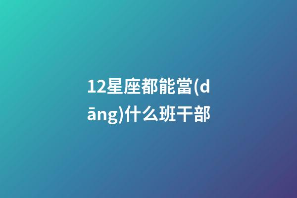 12星座都能當(dāng)什么班干部