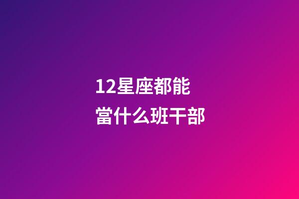 12星座都能當什么班干部-第1張-星座運勢-玄機派