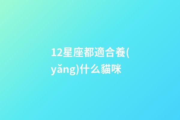 12星座都適合養(yǎng)什么貓咪-第1張-星座運(yùn)勢(shì)-玄機(jī)派