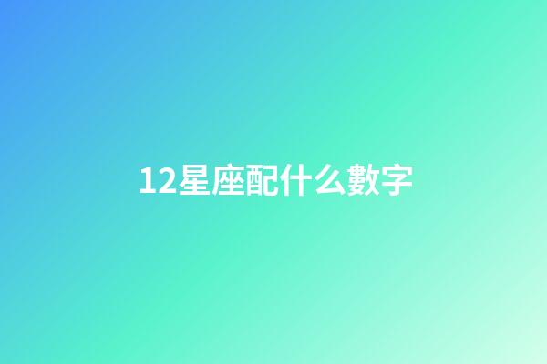 12星座配什么數字-第1張-星座運勢-玄機派