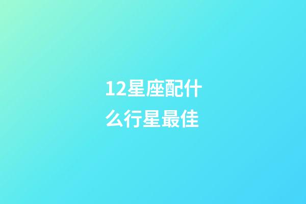 12星座配什么行星最佳-第1張-星座運勢-玄機派