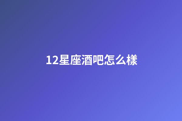 12星座酒吧怎么樣-第1張-星座運勢-玄機派