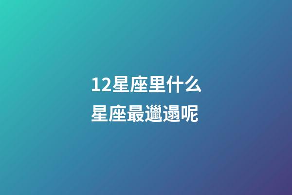 12星座里什么星座最邋遢呢-第1張-星座運勢-玄機派