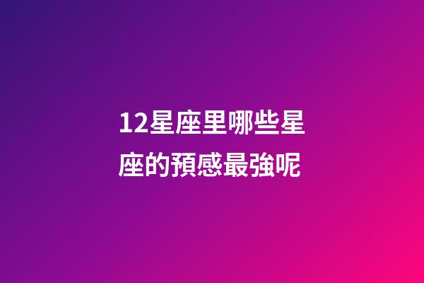 12星座里哪些星座的預感最強呢-第1張-星座運勢-玄機派
