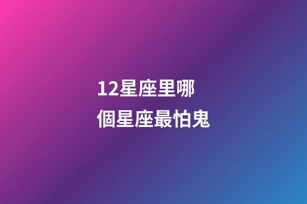 12星座里哪個星座最怕鬼-第1張-星座運(yùn)勢-玄機(jī)派
