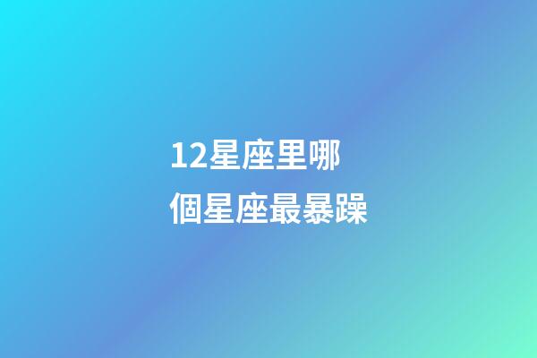 12星座里哪個星座最暴躁-第1張-星座運勢-玄機派