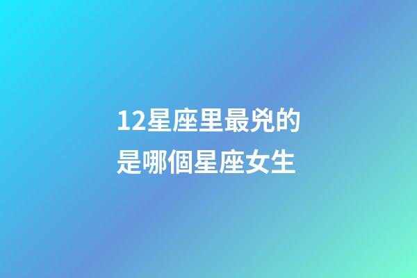 12星座里最兇的是哪個星座女生-第1張-星座運(yùn)勢-玄機(jī)派