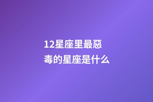 12星座里最惡毒的星座是什么-第1張-星座運勢-玄機派