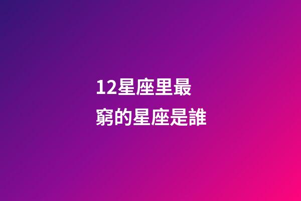12星座里最窮的星座是誰-第1張-星座運勢-玄機派