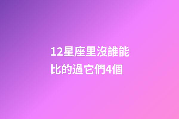 12星座里沒誰能比的過它們4個-第1張-星座運勢-玄機派