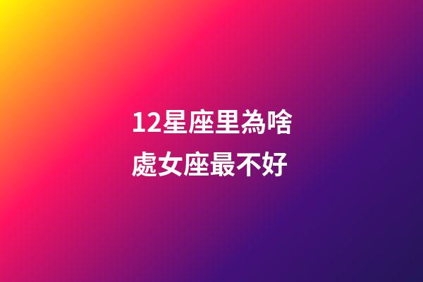 12星座里為啥處女座最不好-第1張-星座運勢-玄機派