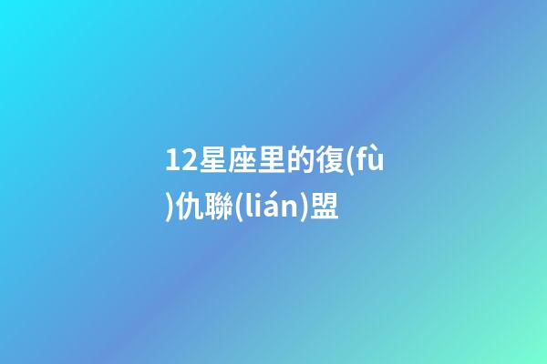 12星座里的復(fù)仇聯(lián)盟-第1張-星座運勢-玄機派