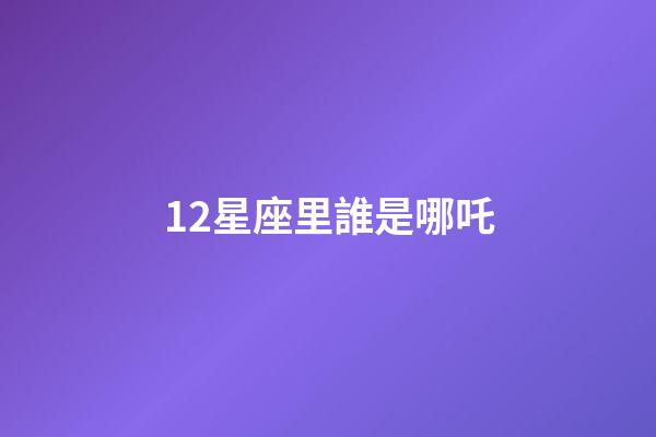 12星座里誰是哪吒-第1張-星座運勢-玄機派