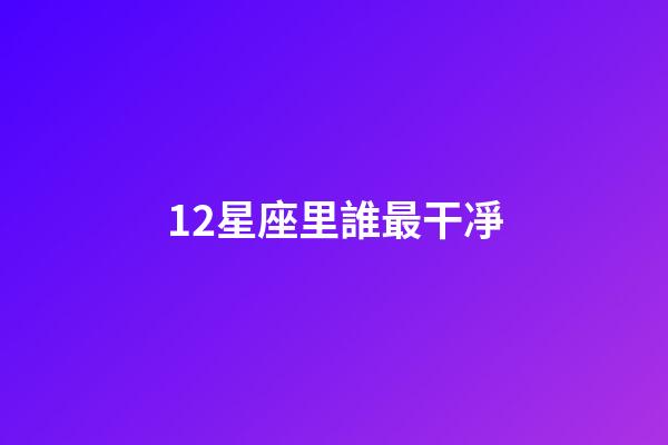 12星座里誰最干凈-第1張-星座運勢-玄機派