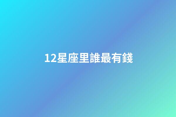 12星座里誰最有錢-第1張-星座運勢-玄機派