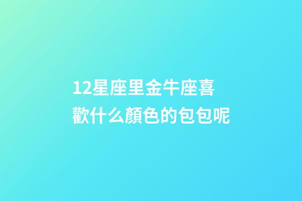12星座里金牛座喜歡什么顏色的包包呢-第1張-星座運勢-玄機派