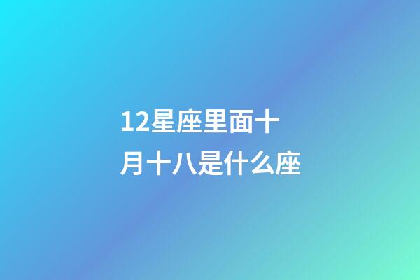 12星座里面十月十八是什么座-第1張-星座運(yùn)勢-玄機(jī)派