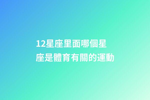 12星座里面哪個星座是體育有關的運動-第1張-星座運勢-玄機派