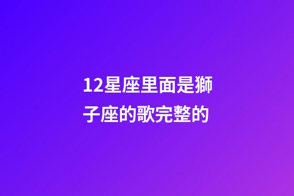 12星座里面是獅子座的歌完整的-第1張-星座運勢-玄機派
