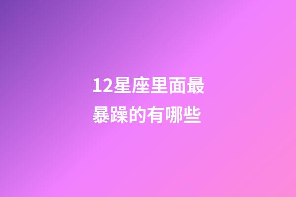 12星座里面最暴躁的有哪些-第1張-星座運勢-玄機派