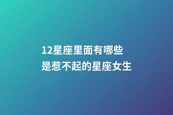12星座里面有哪些是惹不起的星座女生-第1張-星座運(yùn)勢(shì)-玄機(jī)派