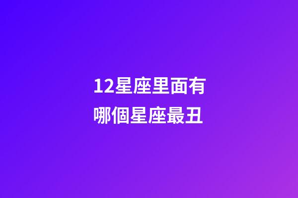 12星座里面有哪個星座最丑-第1張-星座運勢-玄機派