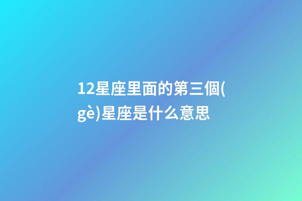 12星座里面的第三個(gè)星座是什么意思-第1張-星座運(yùn)勢(shì)-玄機(jī)派
