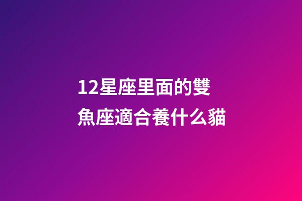 12星座里面的雙魚座適合養什么貓-第1張-星座運勢-玄機派