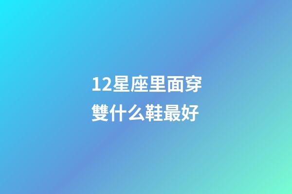 12星座里面穿雙什么鞋最好-第1張-星座運勢-玄機派