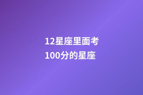 12星座里面考100分的星座-第1張-星座運勢-玄機派